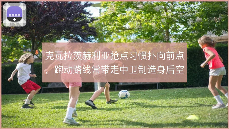 克瓦拉茨赫利亚抢点习惯扑向前点，跑动路线常带走中卫制造身后空当