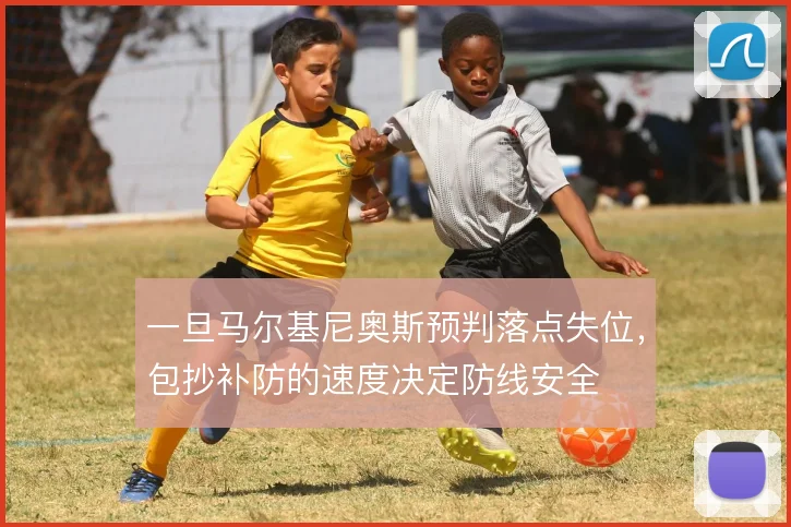 一旦马尔基尼奥斯预判落点失位，包抄补防的速度决定防线安全