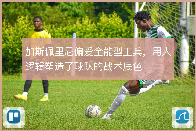 加斯佩里尼偏爱全能型工兵,用人逻辑塑造了球队的战术底色